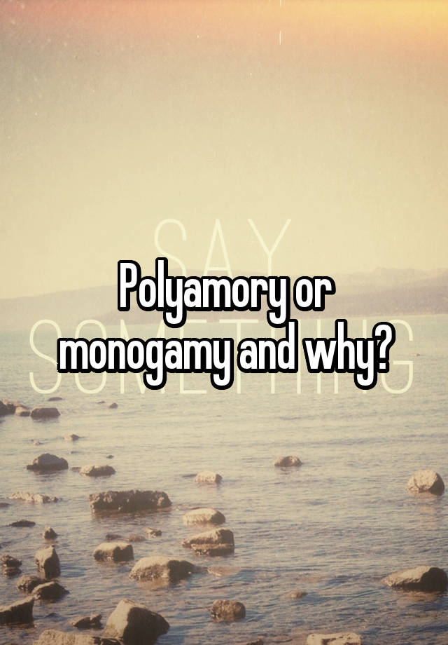 Polyamory or monogamy and why?