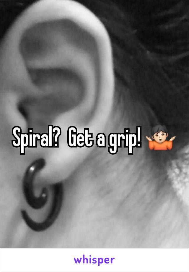 Spiral?  Get a grip! 🤷🏻