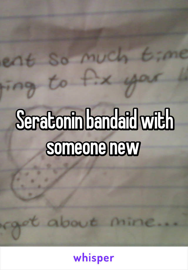 Seratonin bandaid with someone new 