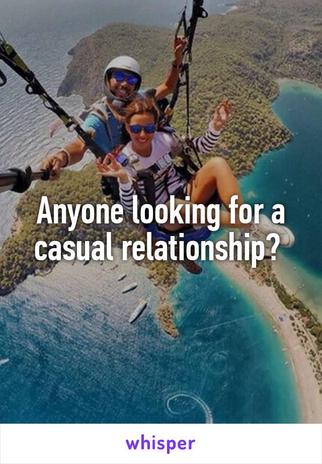 Anyone looking for a casual relationship? 