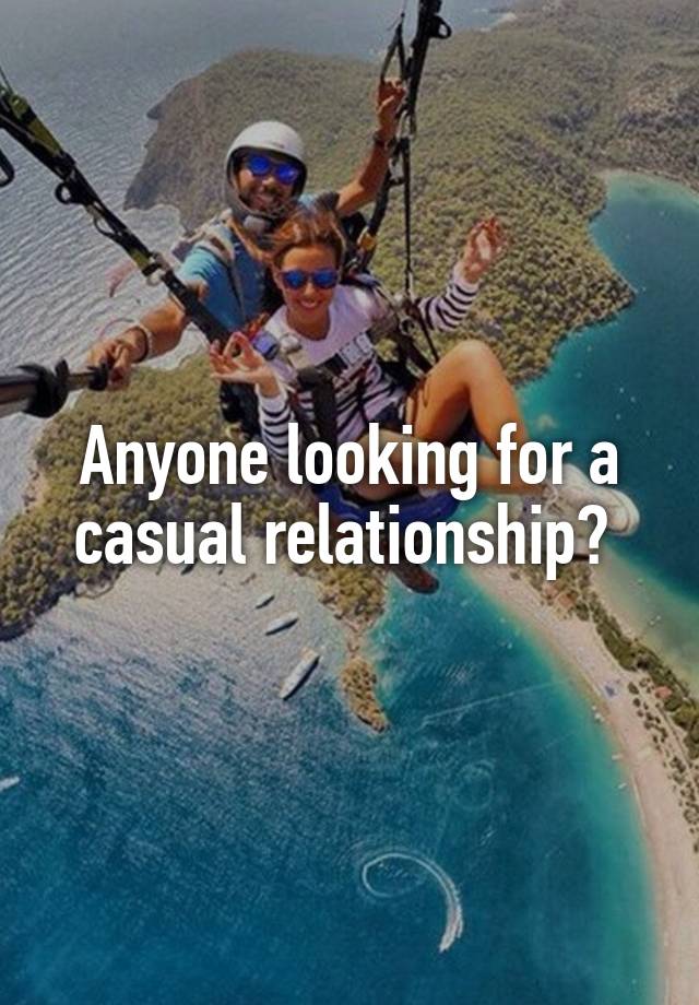 Anyone looking for a casual relationship? 