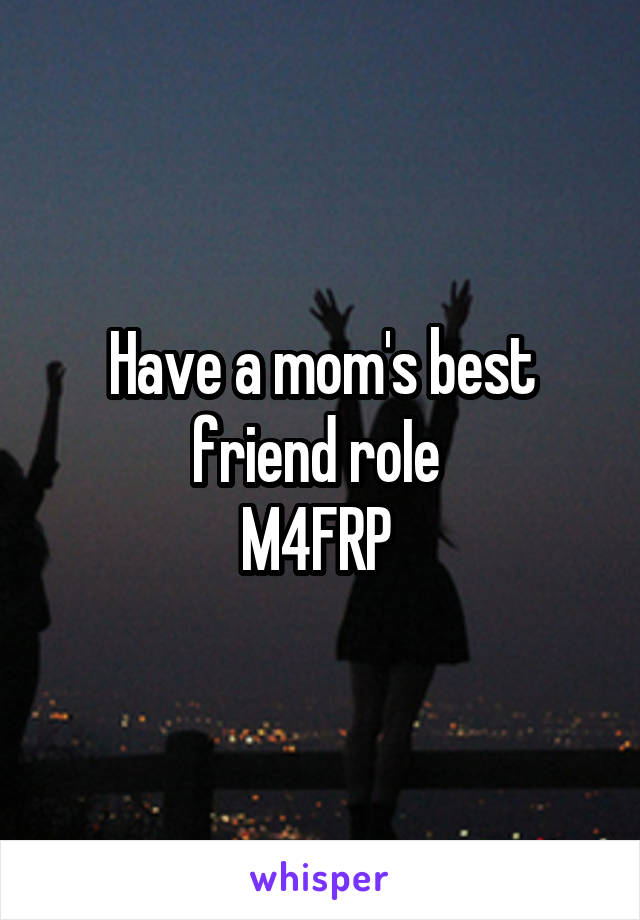 Have a mom's best friend roIe 
M4FRP 