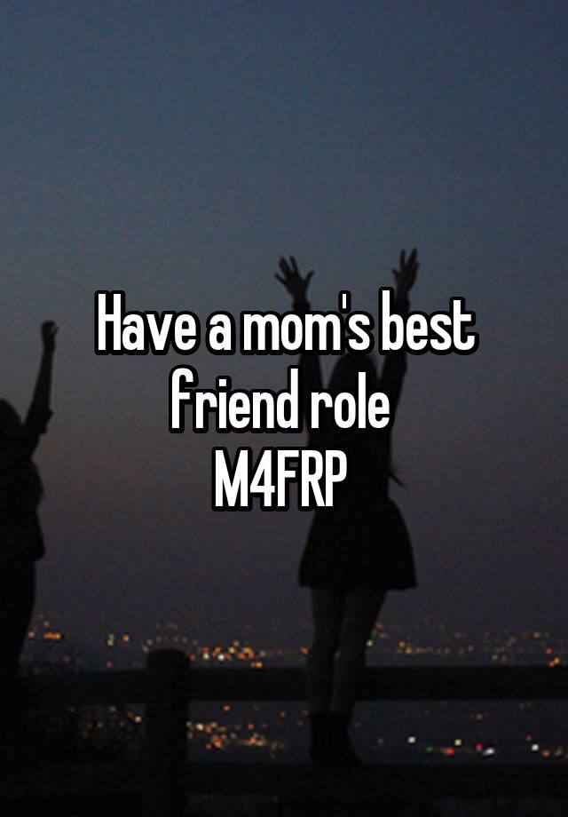 Have a mom's best friend roIe 
M4FRP 