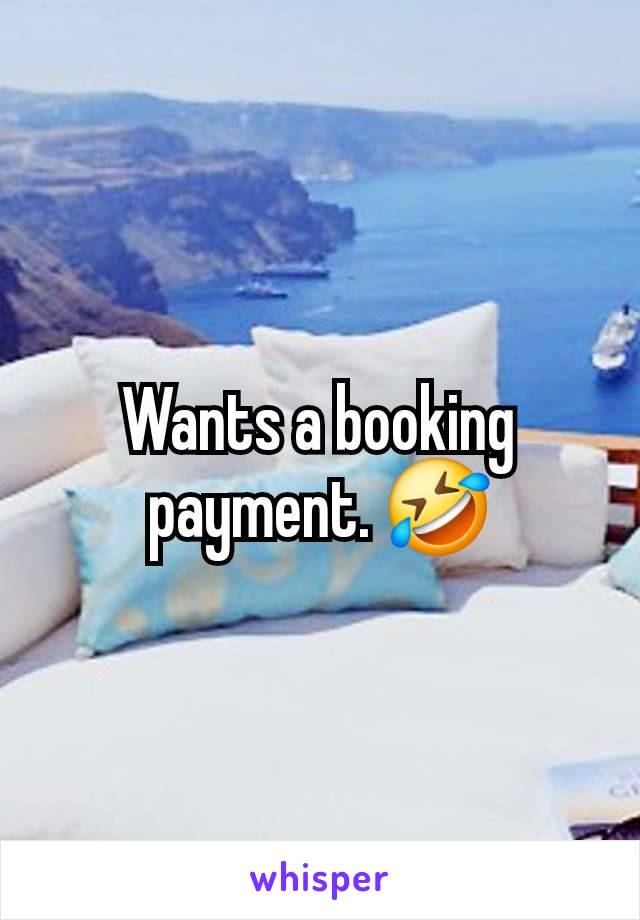 Wants a booking payment. 🤣