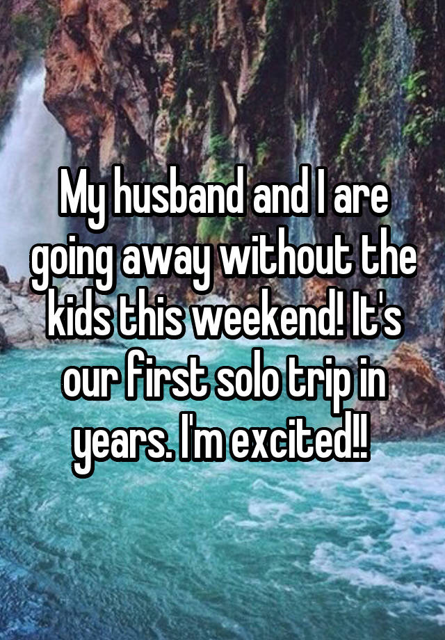 My husband and I are going away without the kids this weekend! It's our first solo trip in years. I'm excited!! 