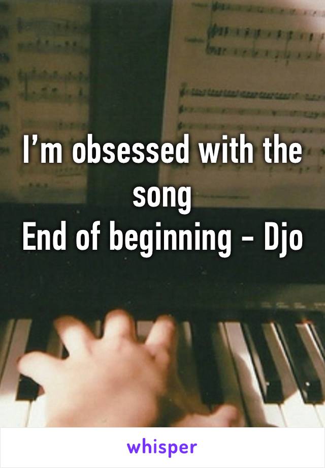 I’m obsessed with the song 
End of beginning - Djo 
