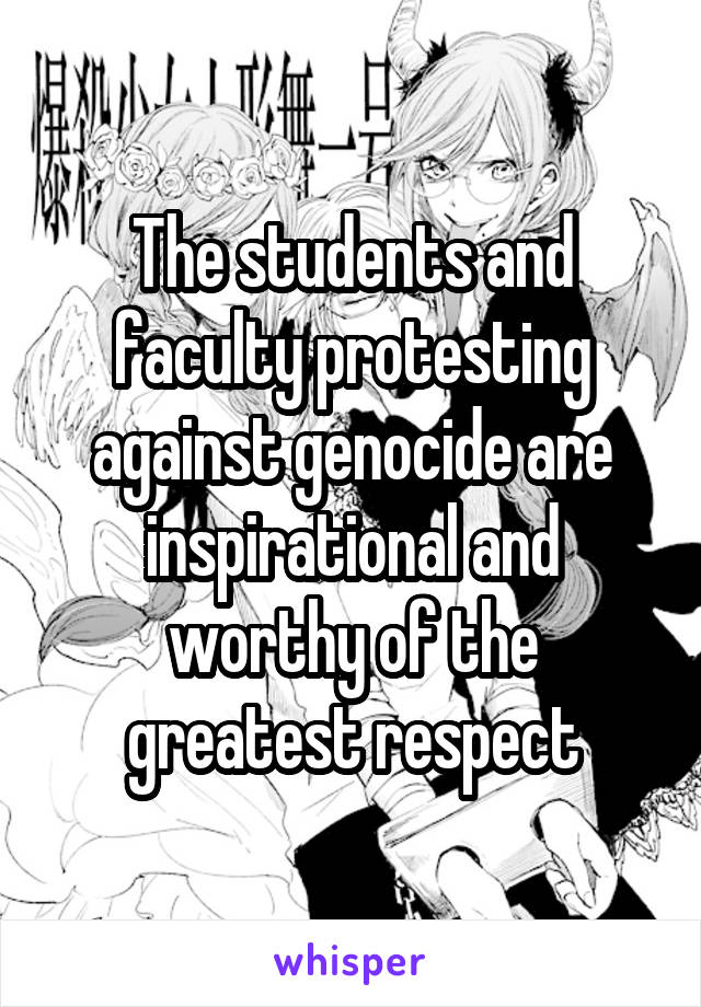 The students and faculty protesting against genocide are inspirational and worthy of the greatest respect