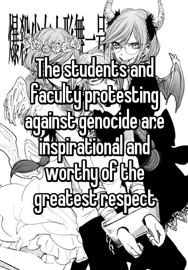 The students and faculty protesting against genocide are inspirational and worthy of the greatest respect