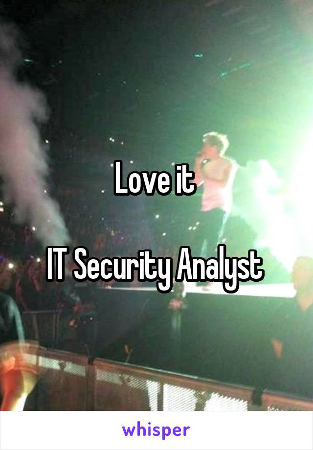 Love it 

IT Security Analyst 