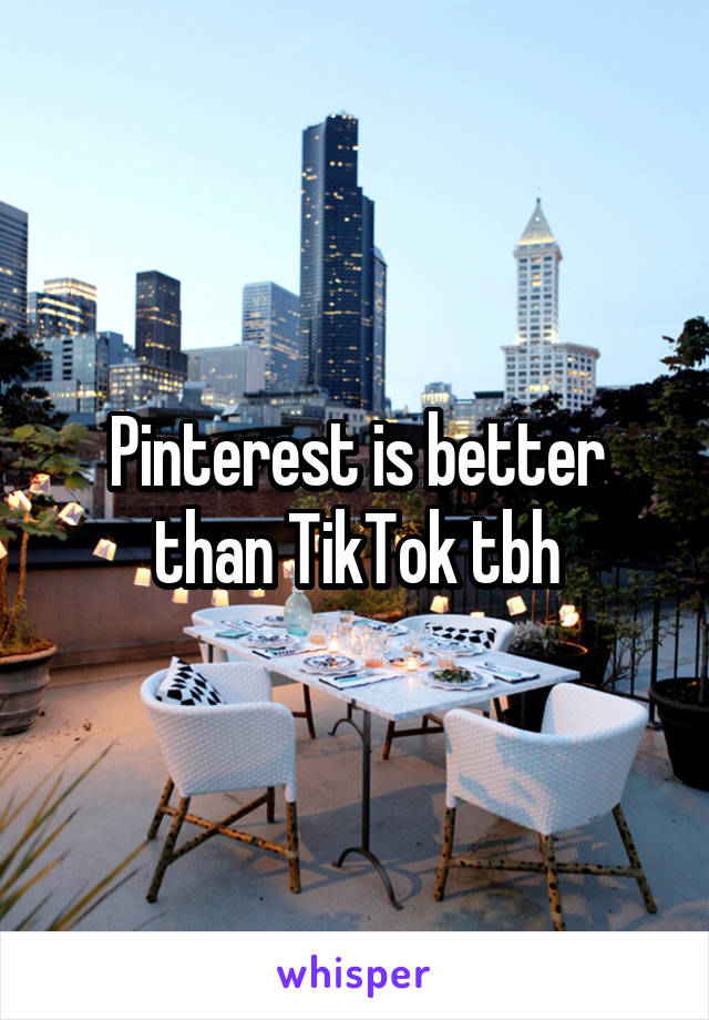 Pinterest is better than TikTok tbh