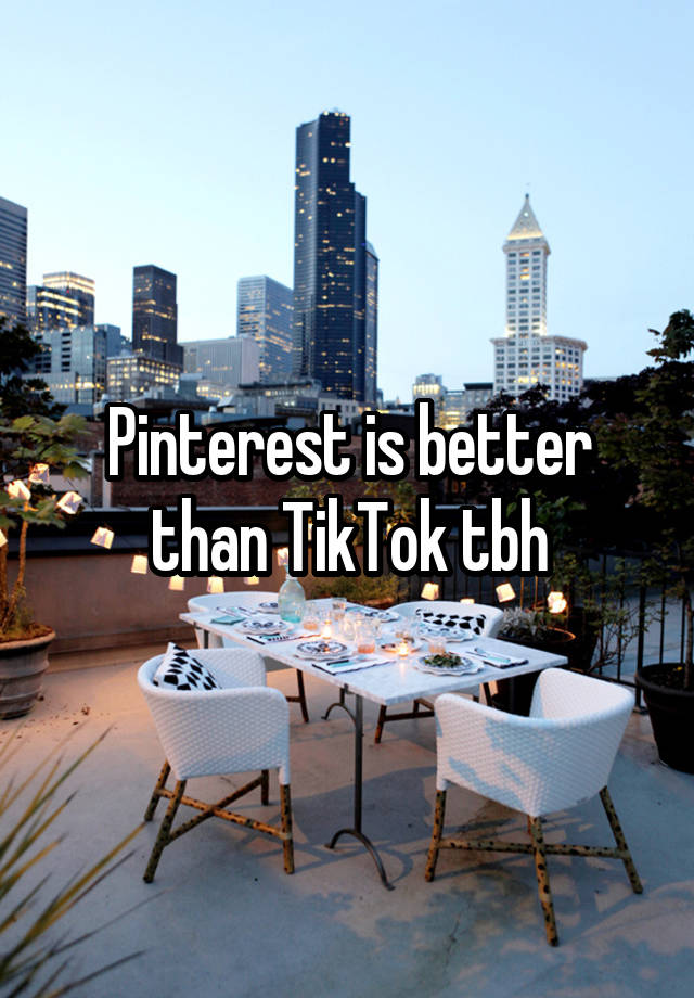 Pinterest is better than TikTok tbh