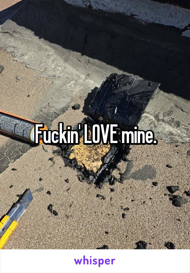 Fuckin' LOVE mine.