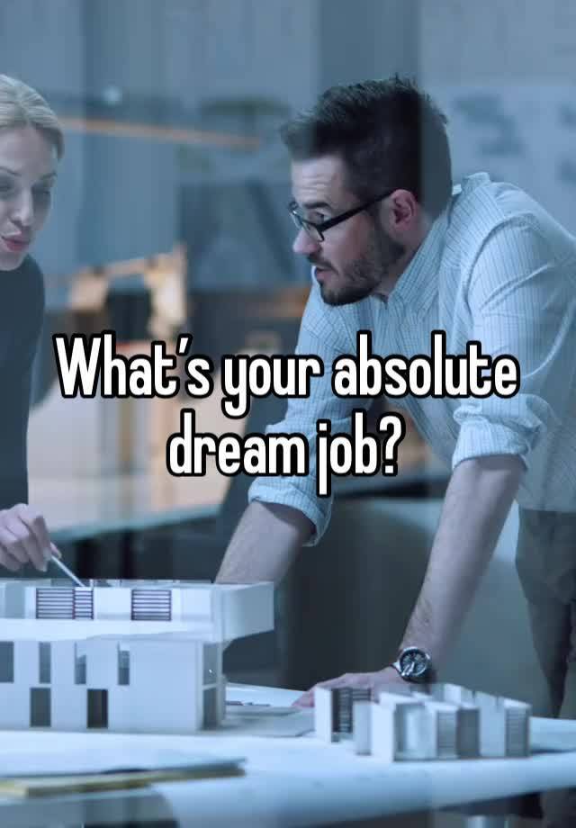 What’s your absolute dream job?