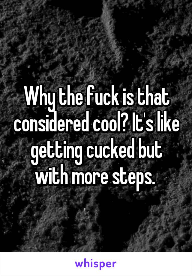 Why the fuck is that considered cool? It's like getting cucked but with more steps. 