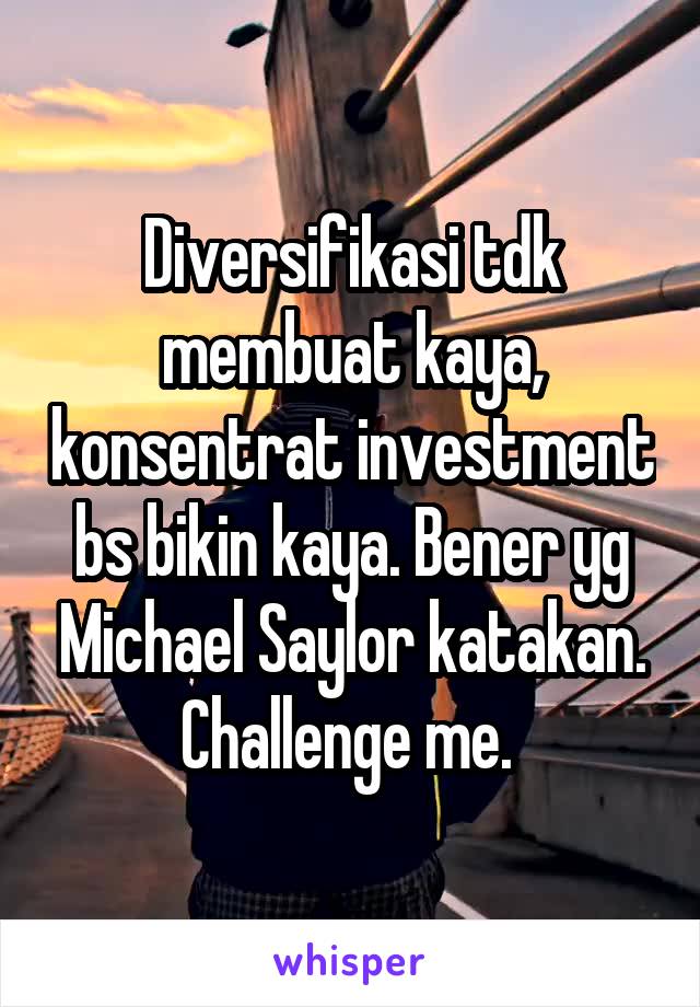 Diversifikasi tdk membuat kaya, konsentrat investment bs bikin kaya. Bener yg Michael Saylor katakan. Challenge me. 