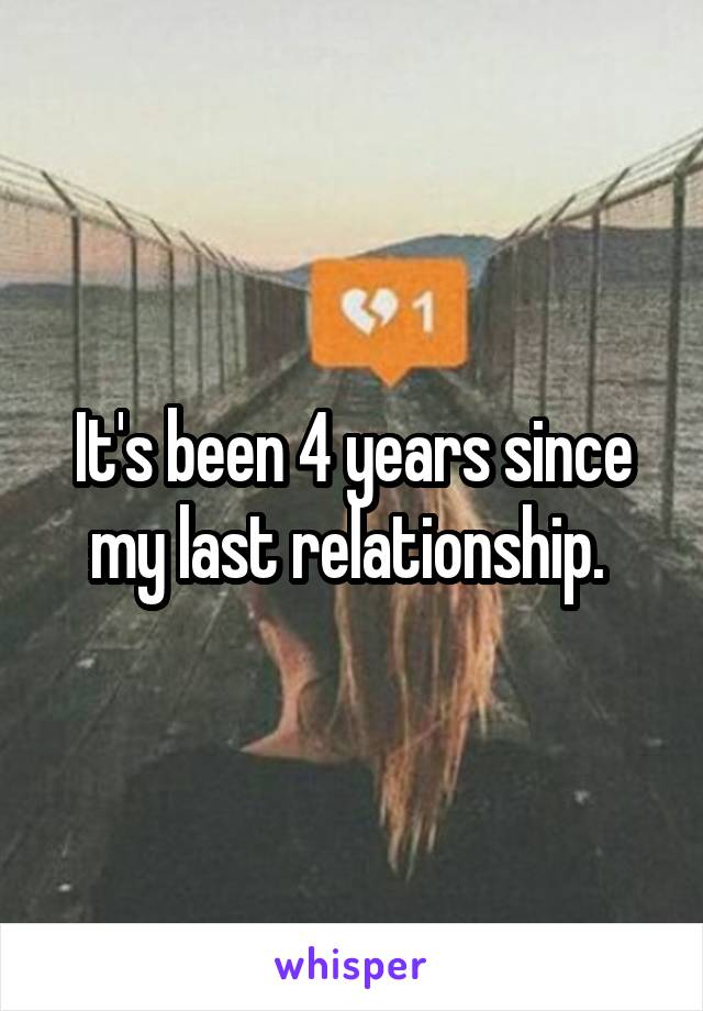 It's been 4 years since my last relationship. 