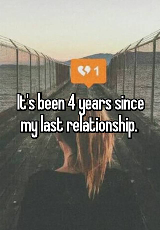 It's been 4 years since my last relationship. 