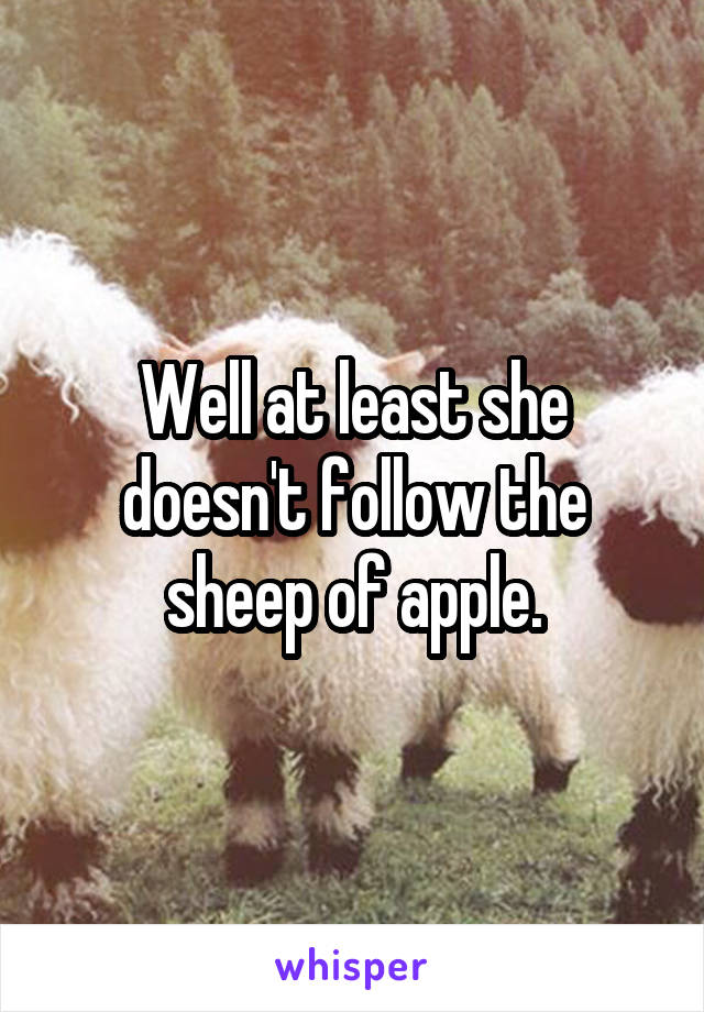 Well at least she doesn't follow the sheep of apple.