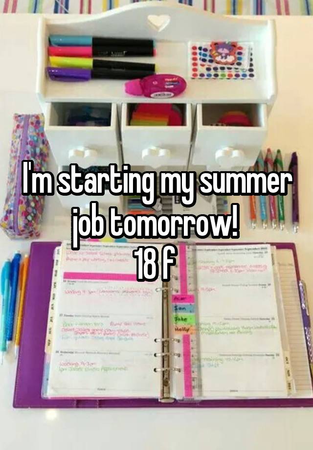 I'm starting my summer job tomorrow! 
18 f 