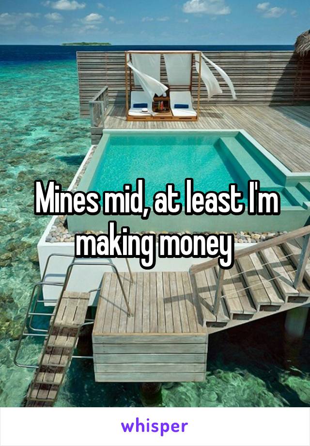 Mines mid, at least I'm making money 