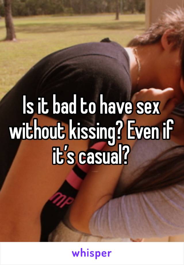 Is it bad to have sex without kissing? Even if it’s casual? 