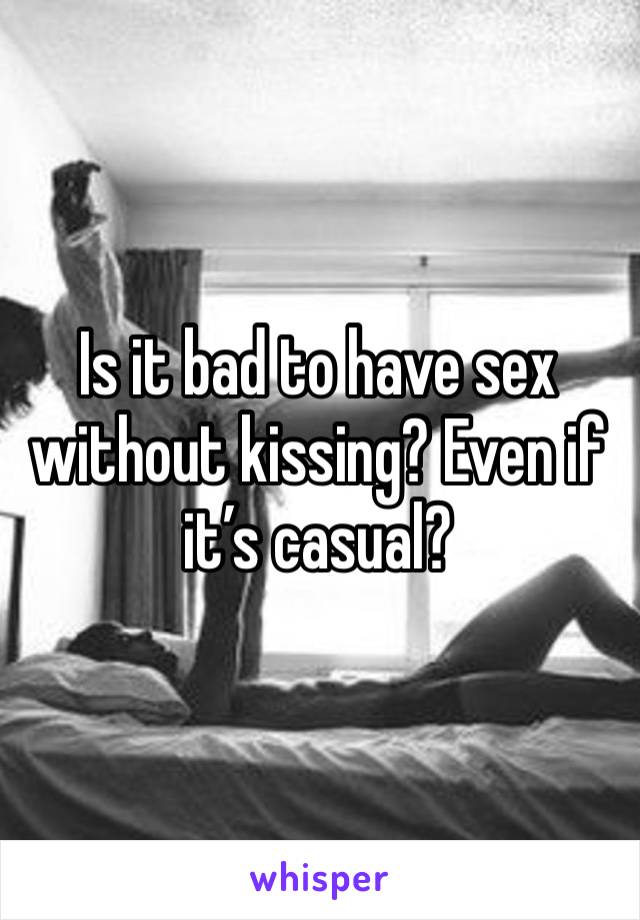 Is it bad to have sex without kissing? Even if it’s casual?