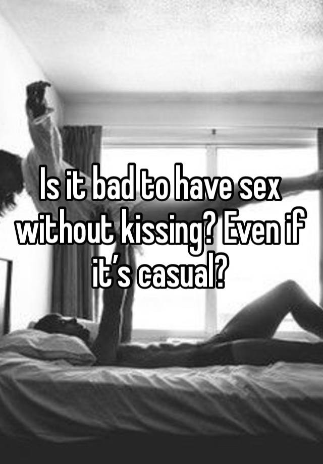 Is it bad to have sex without kissing? Even if it’s casual?