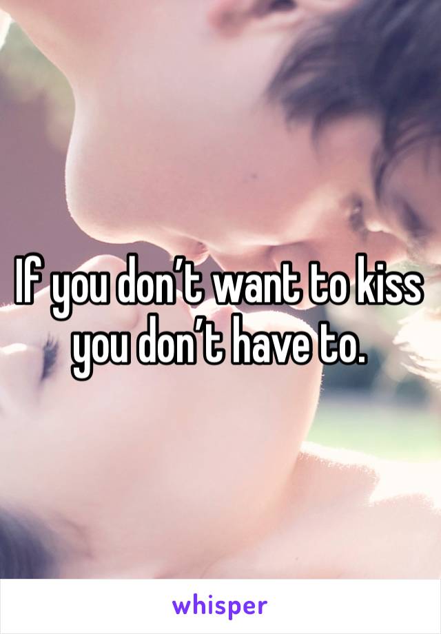 If you don’t want to kiss you don’t have to. 