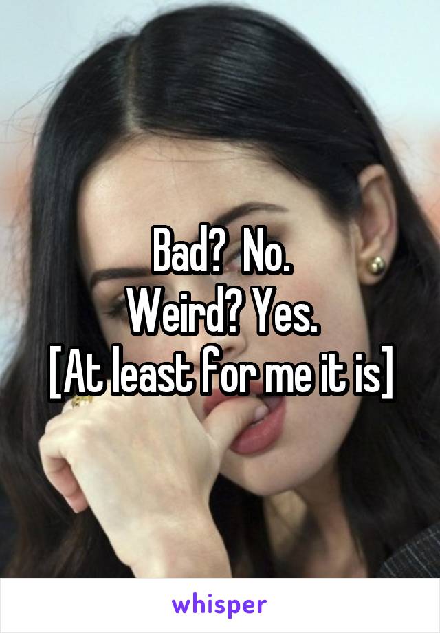 Bad?  No.
Weird? Yes.
[At least for me it is]