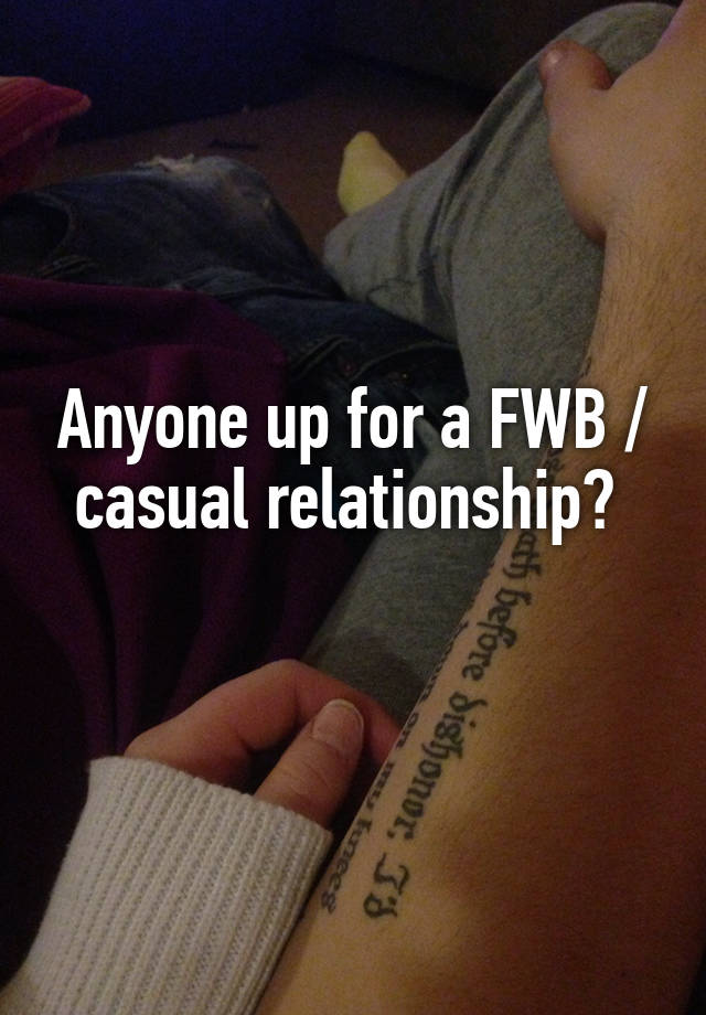 Anyone up for a FWB / casual relationship? 
