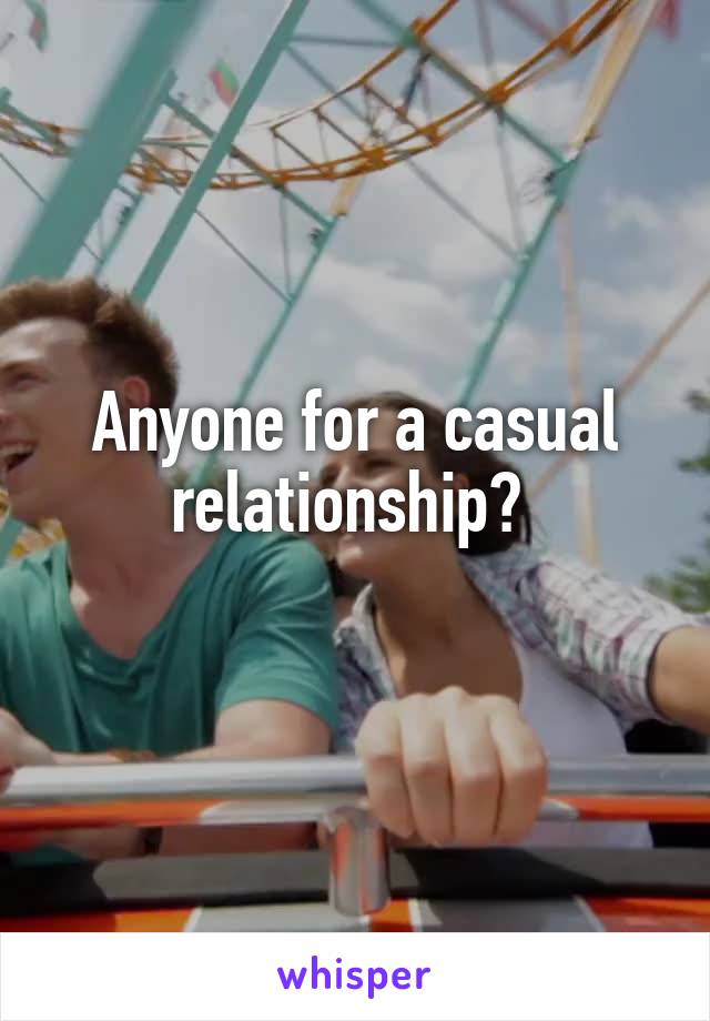 Anyone for a casual relationship? 
