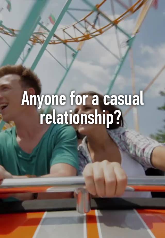 Anyone for a casual relationship? 
