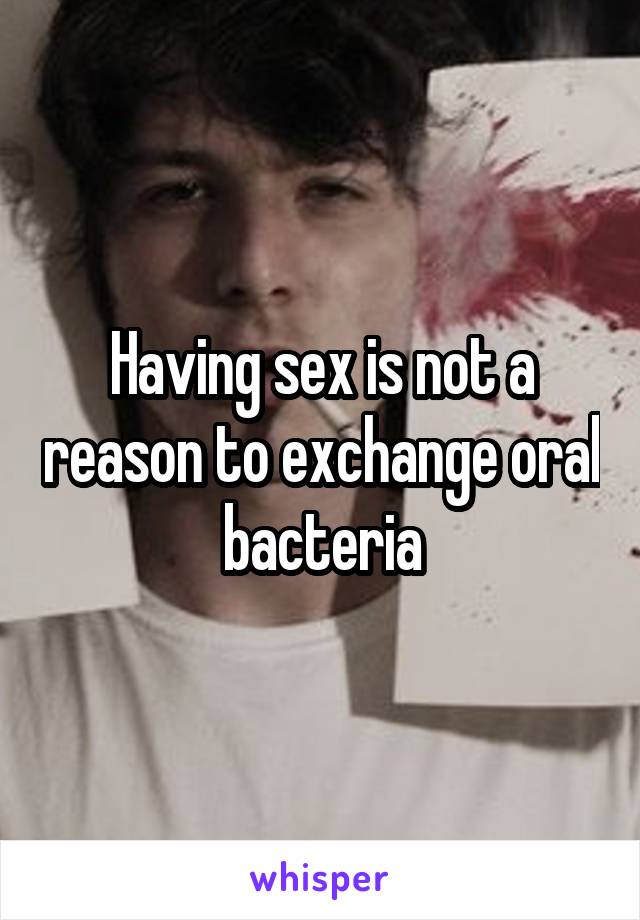 Having sex is not a reason to exchange oral bacteria