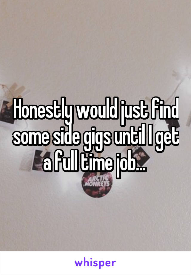 Honestly would just find some side gigs until I get a full time job... 