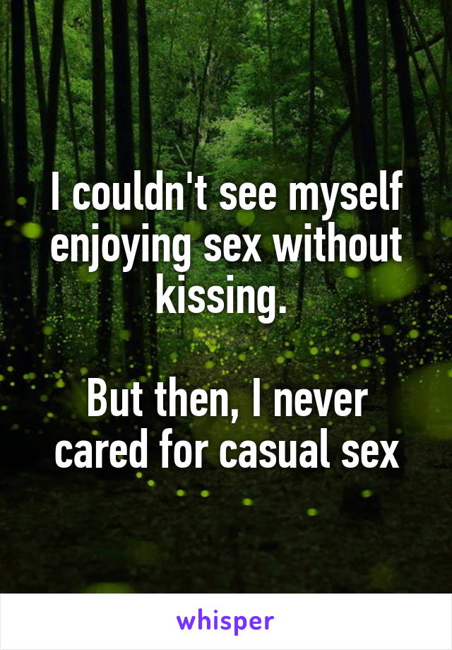 I couldn't see myself enjoying sex without kissing. 

But then, I never cared for casual sex