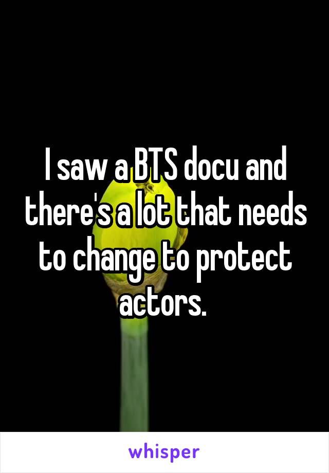 I saw a BTS docu and there's a lot that needs to change to protect actors. 