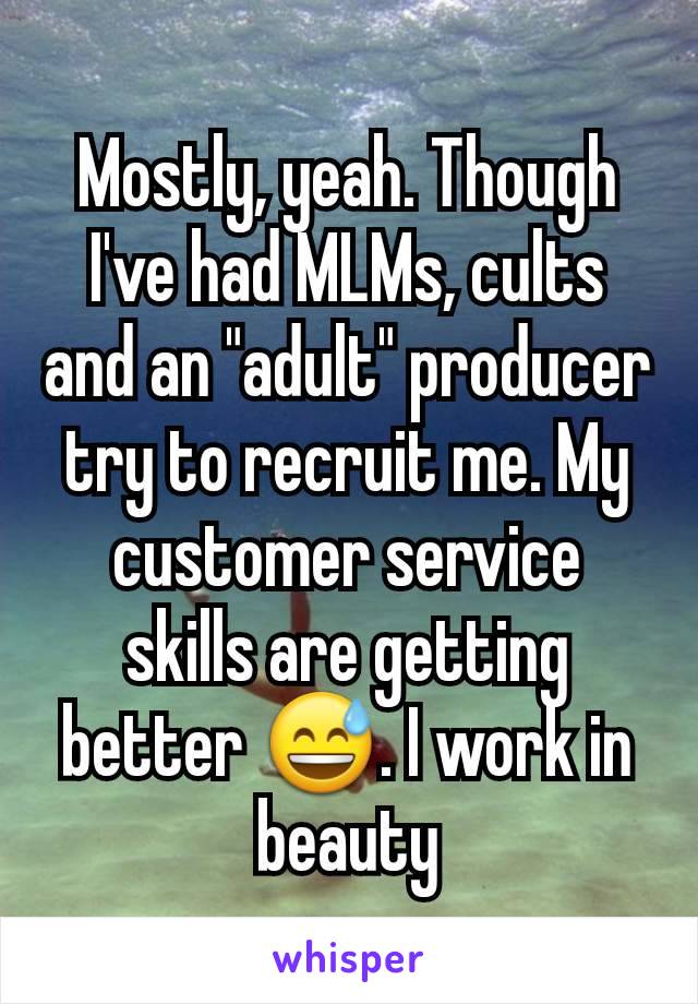 Mostly, yeah. Though I've had MLMs, cults and an "adult" producer try to recruit me. My customer service skills are getting better 😅. I work in beauty