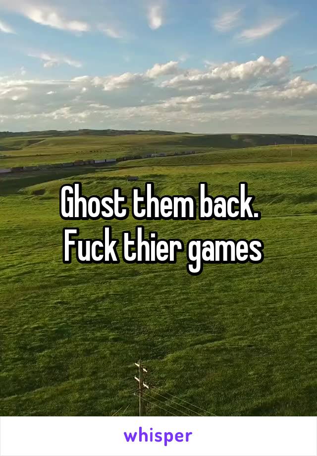 Ghost them back.
 Fuck thier games