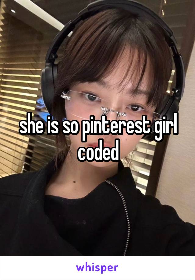 


she is so pinterest girl coded