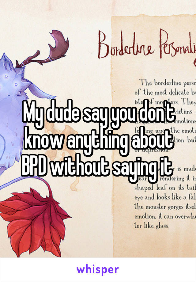 My dude say you don't know anything about BPD without saying it 