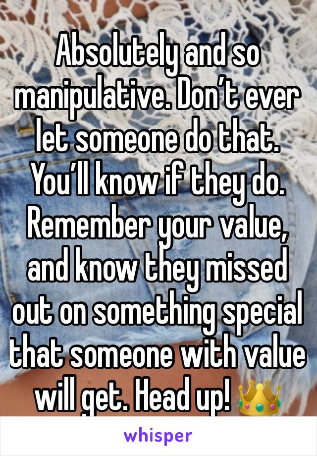 Absolutely and so manipulative. Don’t ever let someone do that. You’ll know if they do. Remember your value, and know they missed out on something special that someone with value will get. Head up! 👑