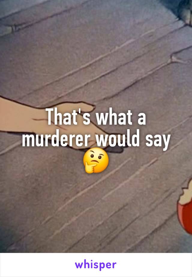 That's what a murderer would say 🤔