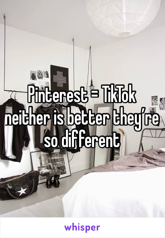 Pinterest = TikTok neither is better they’re so different