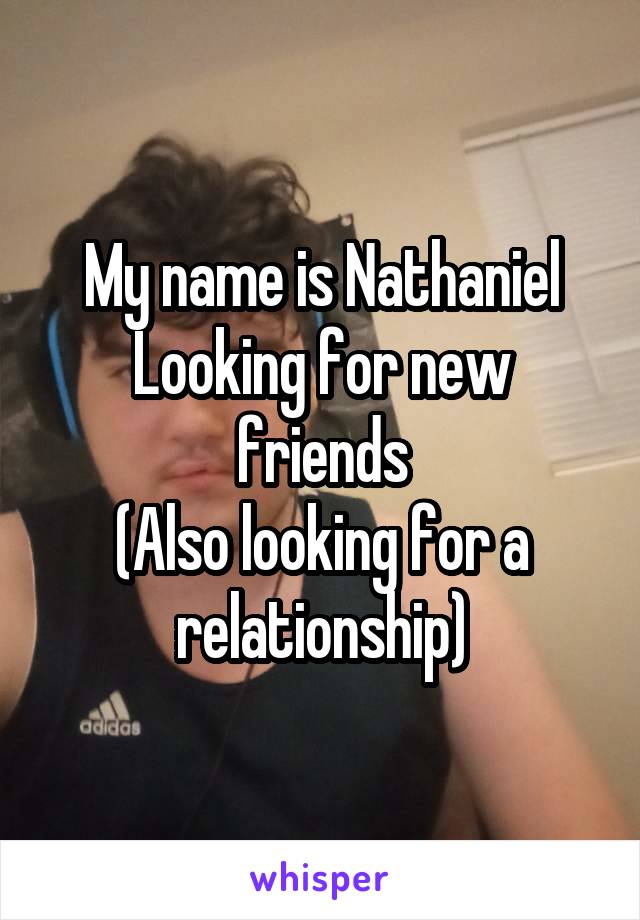 My name is Nathaniel
Looking for new friends
(Also looking for a relationship)