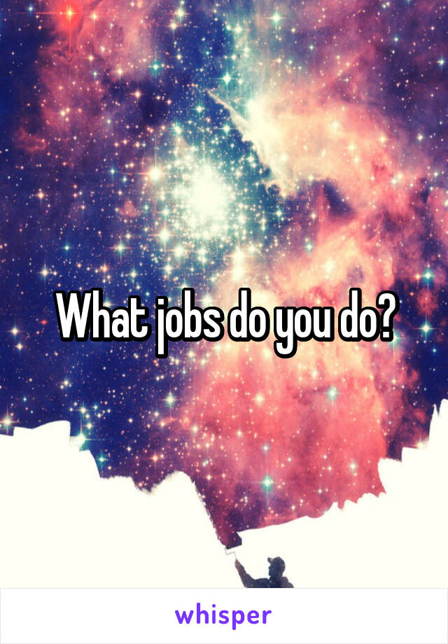 What jobs do you do?