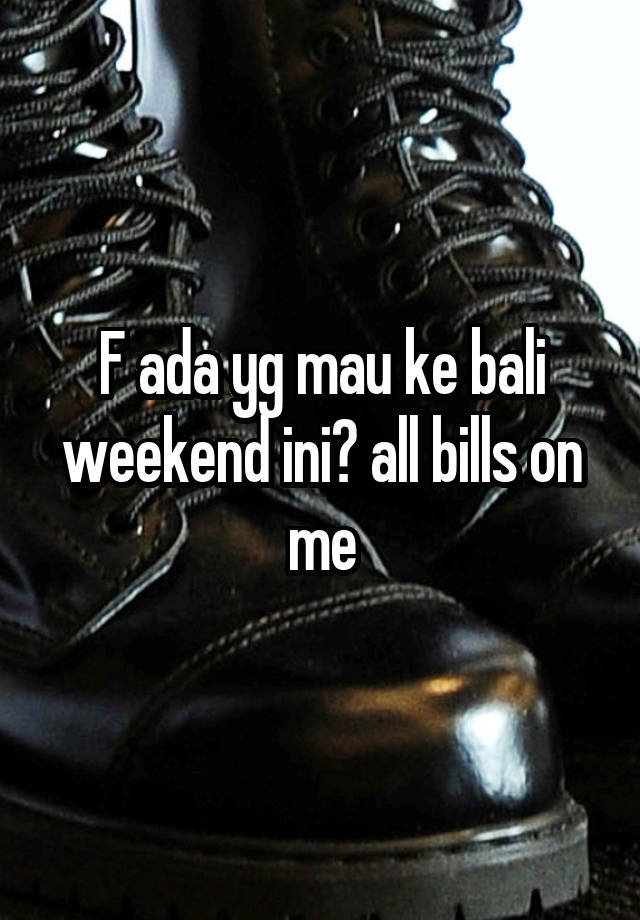 F ada yg mau ke bali weekend ini? all bills on me