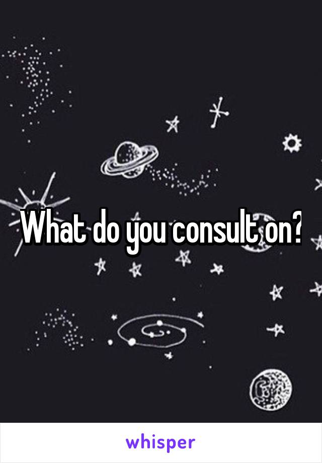 What do you consult on?