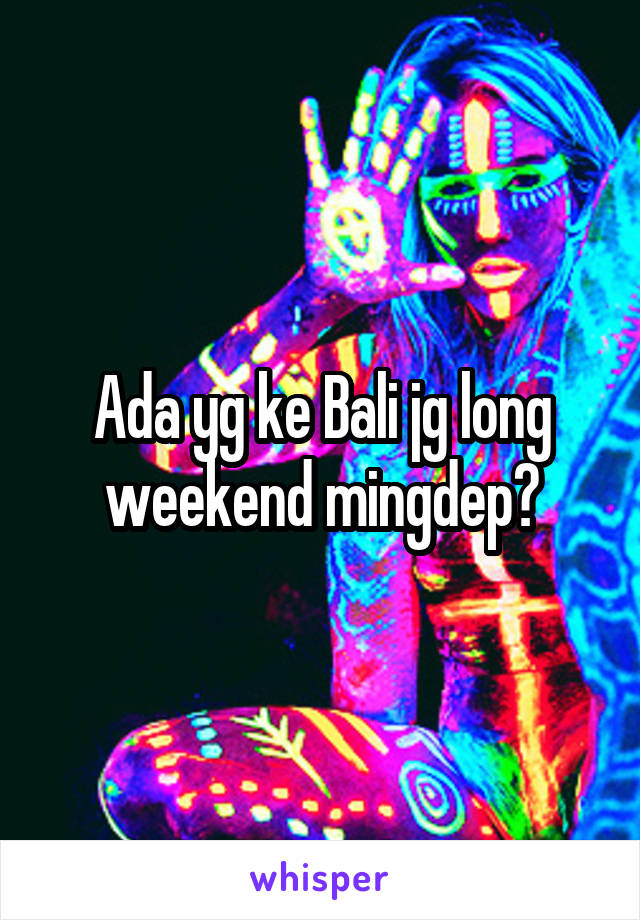 Ada yg ke Bali jg long weekend mingdep?