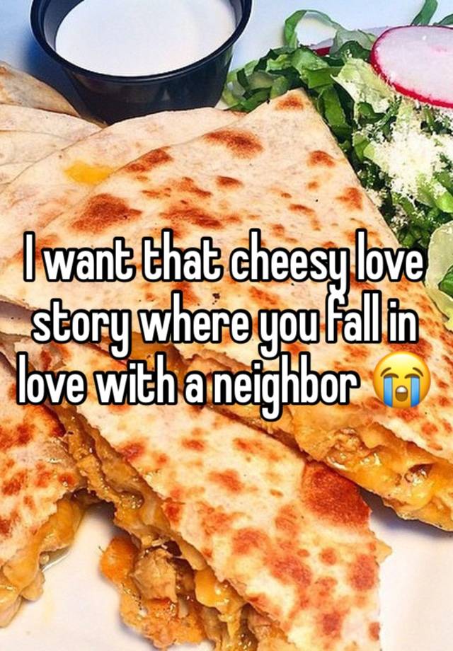 I want that cheesy love story where you fall in love with a neighbor 😭