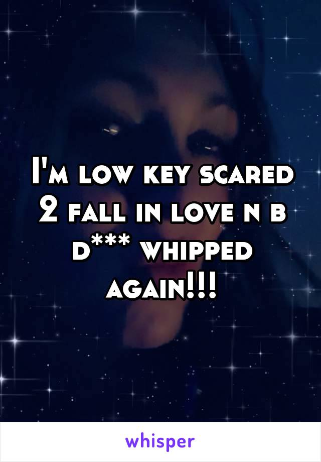 I'm low key scared 2 fall in love n b d*** whipped again!!!